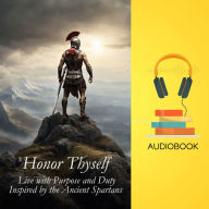 Honor Thyself: Live with Purpose and Duty Inspired by the Ancient Spartans