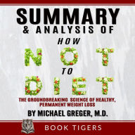 Summary and Analysis of How Not to Diet: The Groundbreaking Science of Healthy, Permanent Weight Loss By Dr. Michael Greger, M.D.