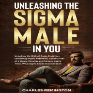 Unleashing the Sigma Male in You: Unlocking the Biblical Code, Evolution, Unleashing Sigma Potentials, Genetic Traits of a Sigma, Develop and Enhance Sigma Traits, What Sigma Knows that You Don't