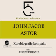 John Jacob Astor: Kurzbiografie kompakt: 5 Minuten: Schneller hören - mehr wissen!