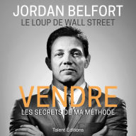 Jordan Belfort, le loup de Wall Street: Vendre: Les secrets de ma méthode