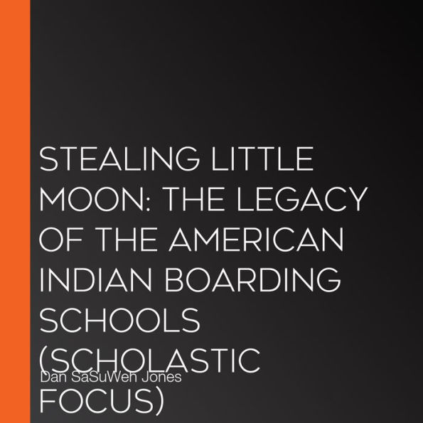 Stealing Little Moon: The Legacy of the American Indian Boarding Schools (Scholastic Focus)