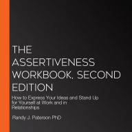 The Assertiveness Workbook, Second Edition: How to Express Your Ideas and Stand Up for Yourself at Work and in Relationships