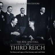 The Rise and Fall of the Third Reich: The History and Legacy of Nazi Germany under Adolf Hitler