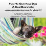 How To Give Your Dog A Real Dog`s Life: ...and Make Him Love You For It!