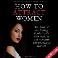 How to Attract Women: The Last of the Dating Books You'll Ever Need to Get the Girls You've Always Wanted