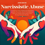 Narcissistic Abuse: A Step-By-Step Guide to Dealing and Understanding Narcissistic Personalities, Recover From Emotional Abuse and Unhealthy Relationships (Lovers Revenge, Personality Disorder)