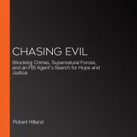 Chasing Evil: Shocking Crimes, Supernatural Forces, and an FBI Agent's Search for Hope and Justice