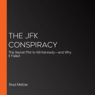 The JFK Conspiracy: The Secret Plot to Kill Kennedy-and Why It Failed