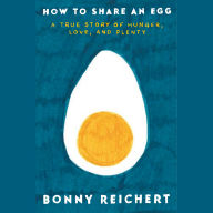 How to Share an Egg: A True Story of Hunger, Love, and Plenty