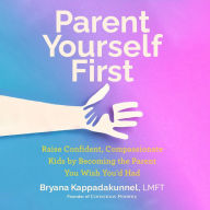 Parent Yourself First: Raise Confident, Compassionate Kids by Becoming the Parent You Wish You'd Had