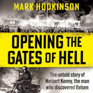 Opening The Gates of Hell: The untold story of Herbert Kenny, the man who discovered Belsen