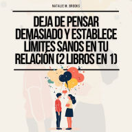 Deja de Pensar Demasiado y Establece Límites Sanos en Tu Relación (2 Libros en 1): Recupérate De Tu Estilo De Apego Ansioso, Comunícate Eficazmente Y Desarrolla Hábitos De Amor Consciente