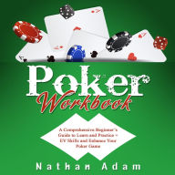 Poker Workbook: A Comprehensive Beginner's Guide to Learn and Practice + EV Skills and Enhance Your Poker Game