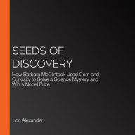 Seeds of Discovery: How Barbara McClintock Used Corn and Curiosity to Solve a Science Mystery and Win a Nobel Prize (Abridged)