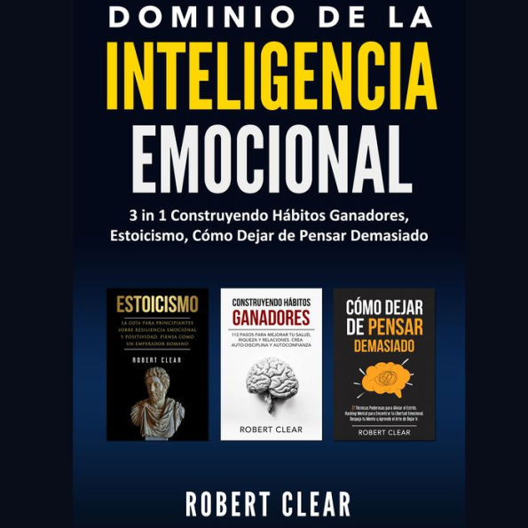 Dominio de la Inteligencia Emocional: 3 in 1 Construyendo Hábitos Ganadores, Estoicismo, Cómo Dejar de Pensar Demasiado