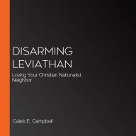 Disarming Leviathan: Loving Your Christian Nationalist Neighbor