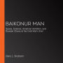 Baikonur Man: Space, Science, American Ambition, and Russian Chaos at the Cold War's End