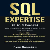 SQL Expertise: (2-in-1 Books) From Foundations to Advanced - A Double Feature Programming Guide, Master SQL: A Comprehensive Beginners and Interactive Guide to Learn SQL from Scratch, SQL Made Easy: Tips and Tricks to Mastering SQL Programming