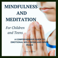 Mindfulness and Meditation for Children and Teens: A Comprehensive Guide to Mindfulness Skills in Children and Teens: Practical Guide to Teaching Mindfulness to Children & Teens at Home and Schools