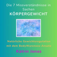 Die 7 Missverständnisse in Sachen KÖRPERGEWICHT: Natürliche Gewichtsregulation mit dem BodyWareness-Ansatz