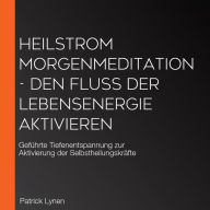 Heilstrom Morgenmeditation - Den Fluss der Lebensenergie aktivieren: Geführte Tiefenentspannung zur Aktivierung der Selbstheilungskräfte