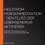 Heilstrom Morgenmeditation - Den Fluss der Lebensenergie aktivieren: Geführte Tiefenentspannung zur Aktivierung der Selbstheilungskräfte