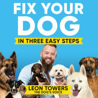 Fix Your Dog in Three Easy Steps: Be Your Own Dog Behaviourist