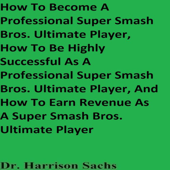 How To Become A Professional Super Smash Bros. Ultimate Player, How To Be Highly Successful As A Professional Super Smash Bros. Ultimate Player, And How To Earn Revenue As A Super Smash Bros. Ultimate Player