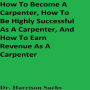 How To Become A Carpenter, How To Be Highly Successful As A Carpenter, And How To Earn Revenue As A Carpenter