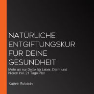 Natürliche Entgiftungskur für deine Gesundheit: Mehr als nur Detox für Leber, Darm und Nieren inkl. 21 Tage Plan