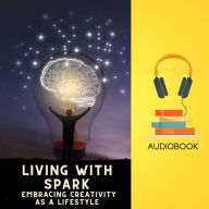 Living With Spark: Embracing Creativity as a Lifestyle