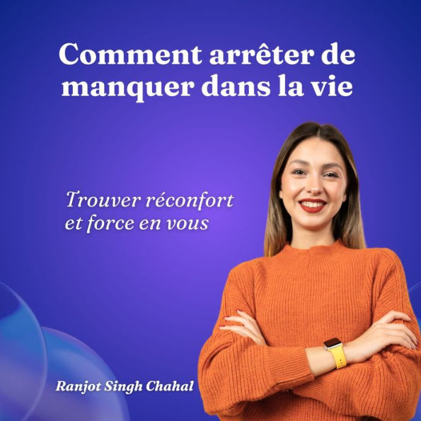 Comment arrêter de manquer dans la vie: Trouver réconfort et force en vous