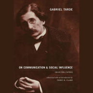 Gabriel Tarde On Communication and Social Influence: Selected Papers