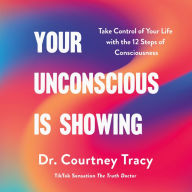 Your Unconscious Is Showing: Change and Control Your Life Using The 12 Steps of Consciousness