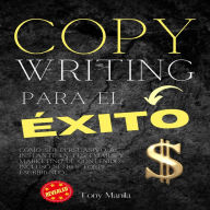 Copywriting Para El Éxito: Cómo Ser Persuasivo Al Instante En Tus Emails Y Marketing De Contenidos Incluso Si Eres Torpe Escribiendo