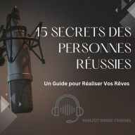 15 Secrets des Personnes Réussies: Un Guide pour Réaliser Vos Rêves