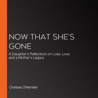 Now That She's Gone: A Daughter's Reflections on Loss, Love, and a Mother's Legacy