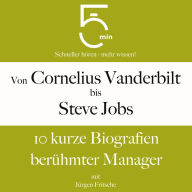 Von Cornelius Vanderbilt bis Steve Jobs: 10 kurze Biografien berühmter Manager: 5 Minuten: Schneller hören - mehr wissen!