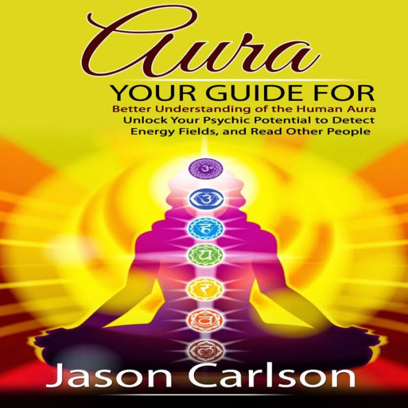 Aura: Your Guide for Better Understanding of the Human Aura (Unlock Your Psychic Potential to Detect Energy Fields, and Read Other People)