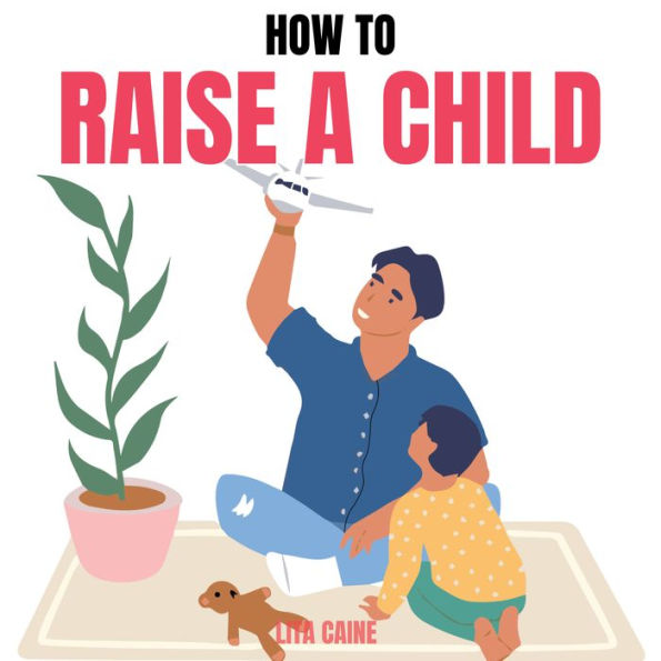 How to Raise a Child: The Journey from Living a Single Life, Dating, Getting Married to Starting a Family