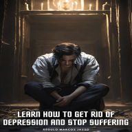 Learn How To Get Rid Of Depression And Stop Suffering