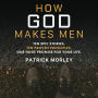 How God Makes Men: Ten Epic Stories. Ten Proven Principles. One Huge Promise for Your Life.