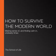 How to Survive the Modern World: Making sense of, and finding calm in, unsteady times
