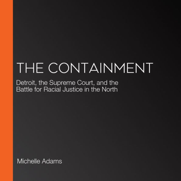 The Containment: Detroit, the Supreme Court, and the Battle for Racial Justice in the North