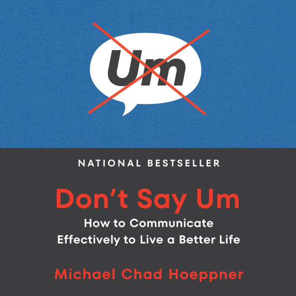 Don't Say Um: How to Communicate Effectively to Live a Better Life