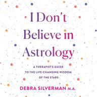 I Don't Believe in Astrology: A Therapist's Guide to the Life-Changing Wisdom of the Stars