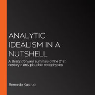 Analytic Idealism in a Nutshell: A straightforward summary of the 21st century's only plausible metaphysics