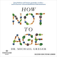 How Not to Age: Jung bleiben und immer gesünder werden - nach neuesten wissenschaftlichen Erkenntnissen