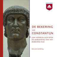 De bekering van Constantijn: Een hoorcollege over de kerstening van het Romeinse Rijk